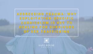 Addressing Trauma: Why Exploitation-Specific Curriculum is Key to Healing for Survivors of Sex Trafficking